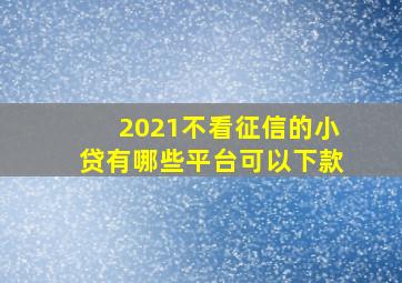 2021不看征信的小贷有哪些平台可以下款