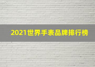 2021世界手表品牌排行榜