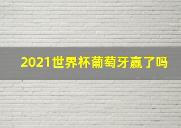 2021世界杯葡萄牙赢了吗