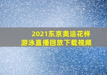 2021东京奥运花样游泳直播回放下载视频