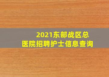 2021东部战区总医院招聘护士信息查询