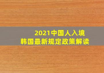 2021中国人入境韩国最新规定政策解读