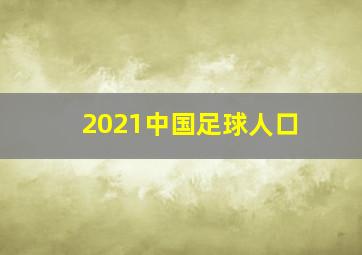 2021中国足球人口