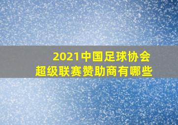 2021中国足球协会超级联赛赞助商有哪些