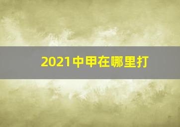 2021中甲在哪里打