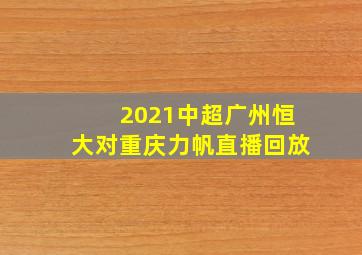 2021中超广州恒大对重庆力帆直播回放