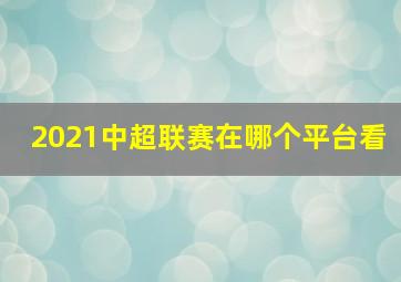 2021中超联赛在哪个平台看