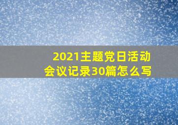 2021主题党日活动会议记录30篇怎么写