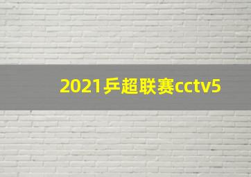 2021乒超联赛cctv5