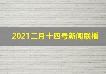 2021二月十四号新闻联播