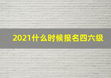 2021什么时候报名四六级