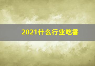 2021什么行业吃香