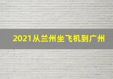 2021从兰州坐飞机到广州