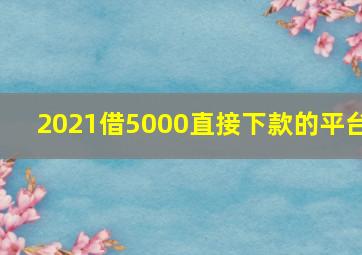 2021借5000直接下款的平台