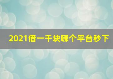 2021借一千块哪个平台秒下