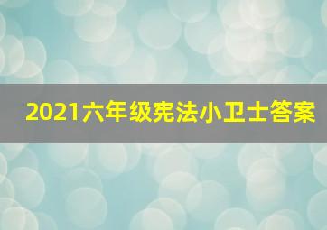 2021六年级宪法小卫士答案