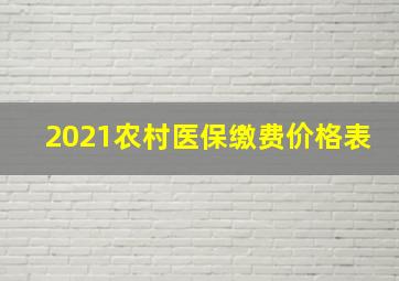 2021农村医保缴费价格表