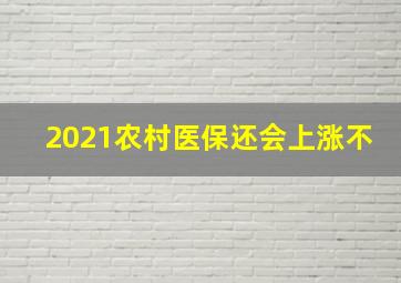 2021农村医保还会上涨不