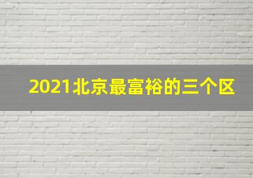 2021北京最富裕的三个区