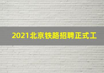 2021北京铁路招聘正式工