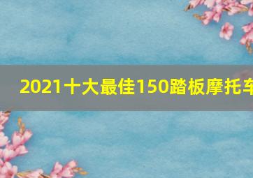 2021十大最佳150踏板摩托车