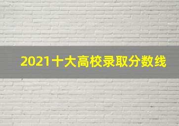 2021十大高校录取分数线