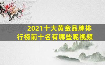 2021十大黄金品牌排行榜前十名有哪些呢视频