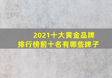 2021十大黄金品牌排行榜前十名有哪些牌子