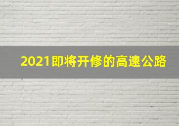 2021即将开修的高速公路