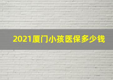 2021厦门小孩医保多少钱