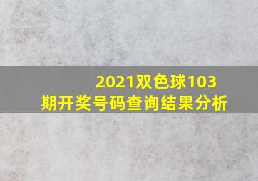 2021双色球103期开奖号码查询结果分析