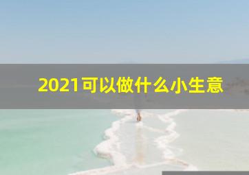 2021可以做什么小生意