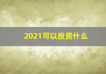 2021可以投资什么