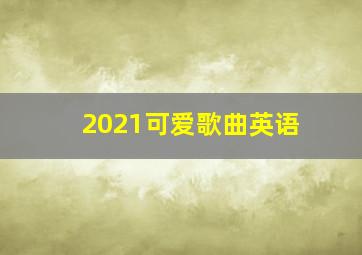 2021可爱歌曲英语