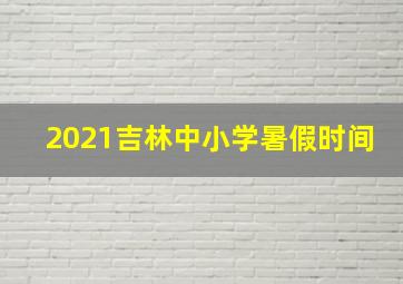 2021吉林中小学暑假时间