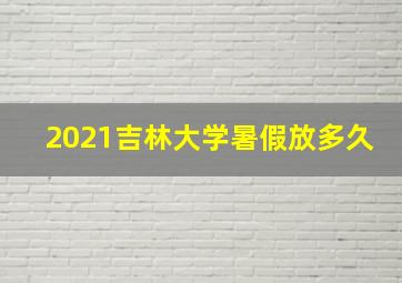 2021吉林大学暑假放多久