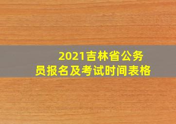 2021吉林省公务员报名及考试时间表格