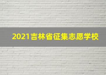 2021吉林省征集志愿学校