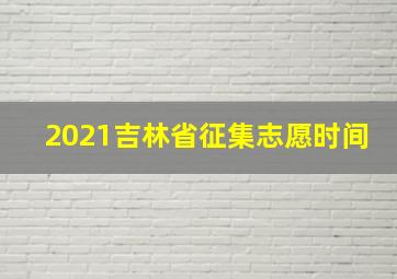 2021吉林省征集志愿时间