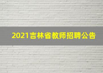 2021吉林省教师招聘公告