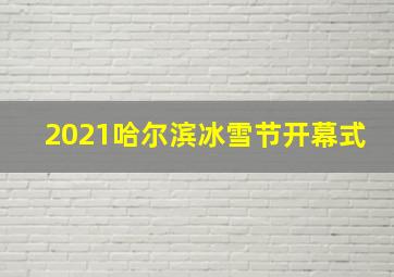 2021哈尔滨冰雪节开幕式