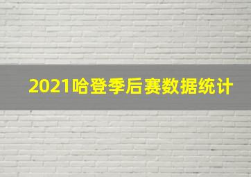 2021哈登季后赛数据统计