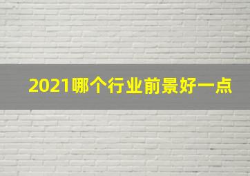 2021哪个行业前景好一点