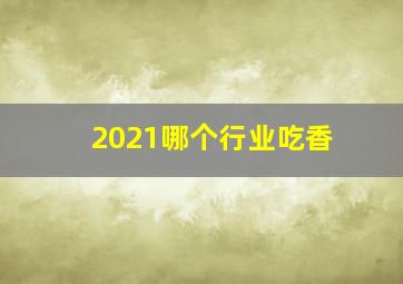 2021哪个行业吃香