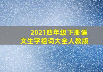 2021四年级下册语文生字组词大全人教版