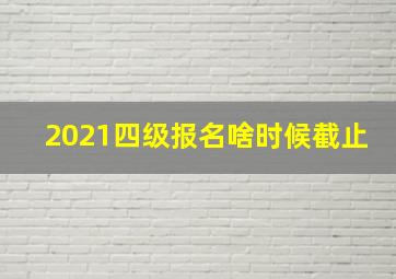 2021四级报名啥时候截止