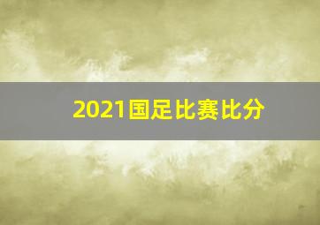 2021国足比赛比分