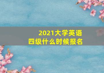 2021大学英语四级什么时候报名