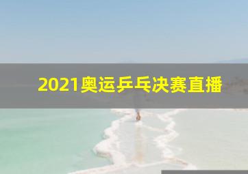 2021奥运乒乓决赛直播