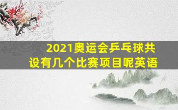 2021奥运会乒乓球共设有几个比赛项目呢英语